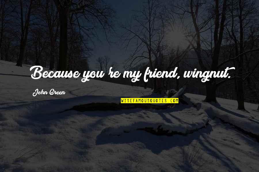 Re Friend Quotes By John Green: Because you're my friend, wingnut.