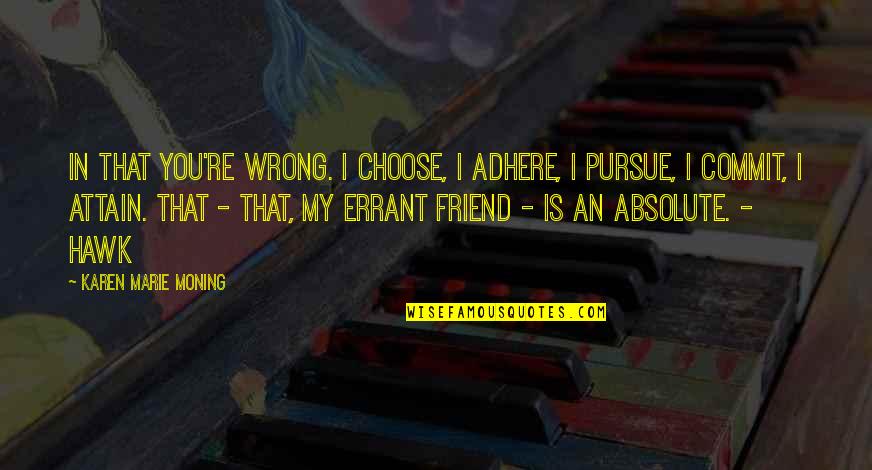 Re Friend Quotes By Karen Marie Moning: In that you're wrong. I choose, I adhere,
