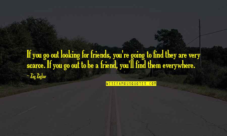 Re Friend Quotes By Zig Ziglar: If you go out looking for friends, you're