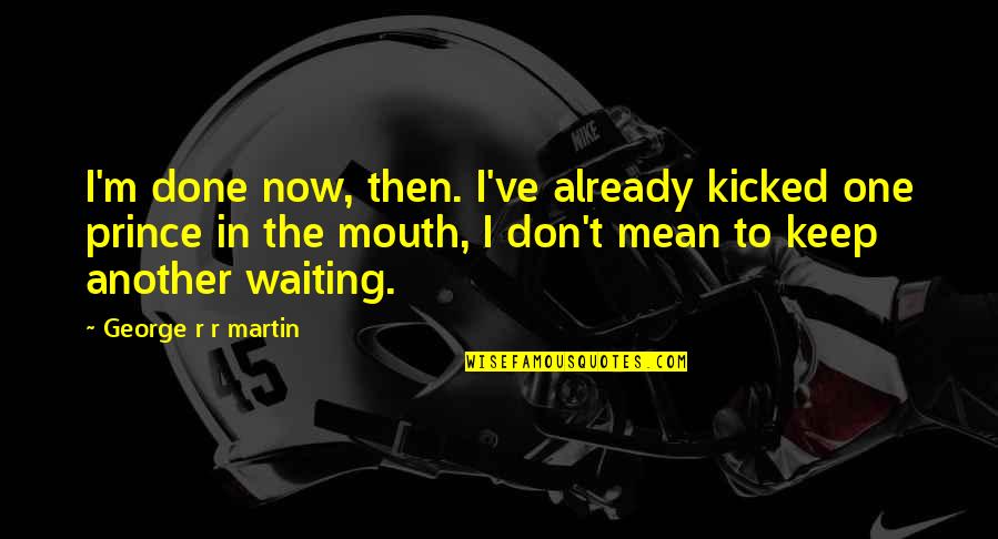 Re Gcse Ethics Quotes By George R R Martin: I'm done now, then. I've already kicked one Re Gcse Ethics Quotes By George R R Martin: I'm done now, then. I've already kicked one