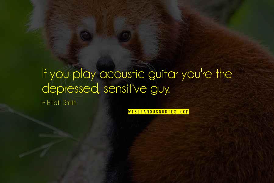 Re Guitar Quotes By Elliott Smith: If you play acoustic guitar you're the depressed,
