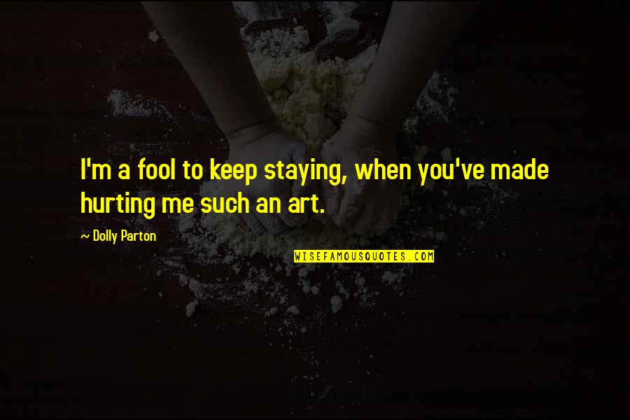 Re Hurting Me Quotes By Dolly Parton: I'm a fool to keep staying, when you've