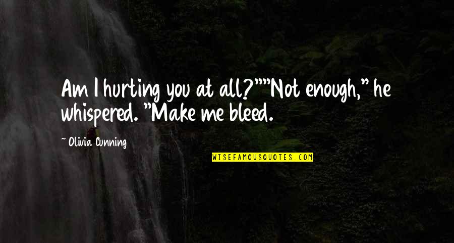 Re Hurting Me Quotes By Olivia Cunning: Am I hurting you at all?""Not enough," he
