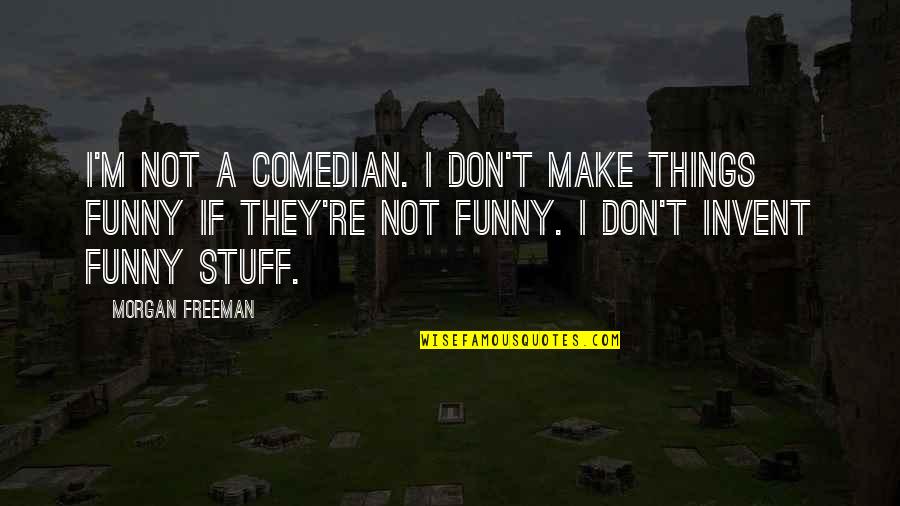 Re Invent Quotes By Morgan Freeman: I'm not a comedian. I don't make things