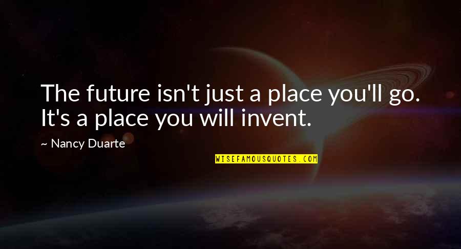 Re Invent Quotes By Nancy Duarte: The future isn't just a place you'll go.