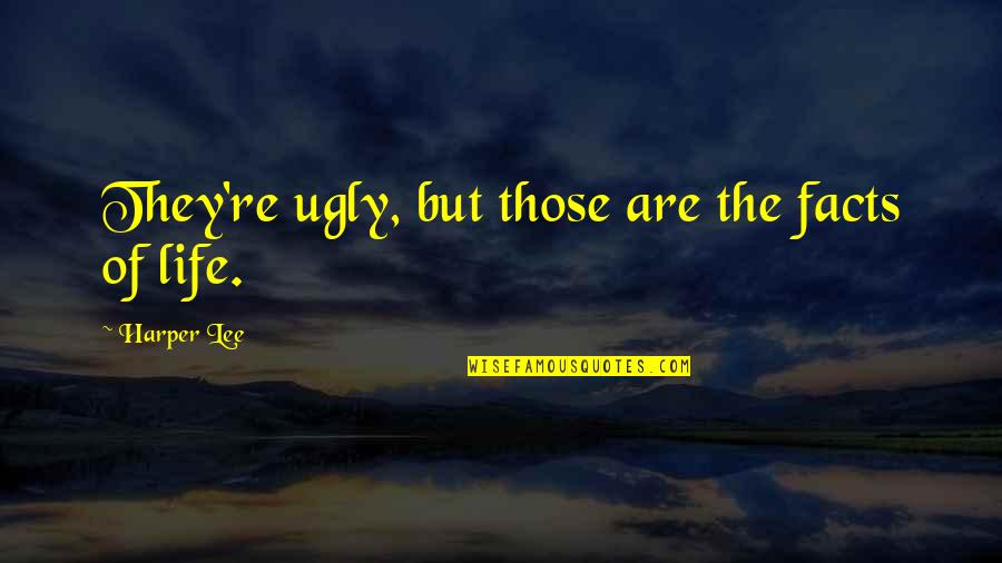 Re Lee Quotes By Harper Lee: They're ugly, but those are the facts of Re Lee Quotes By Harper Lee: They're ugly, but those are the facts of