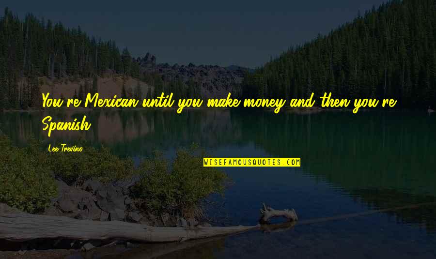 Re Lee Quotes By Lee Trevino: You're Mexican until you make money and then