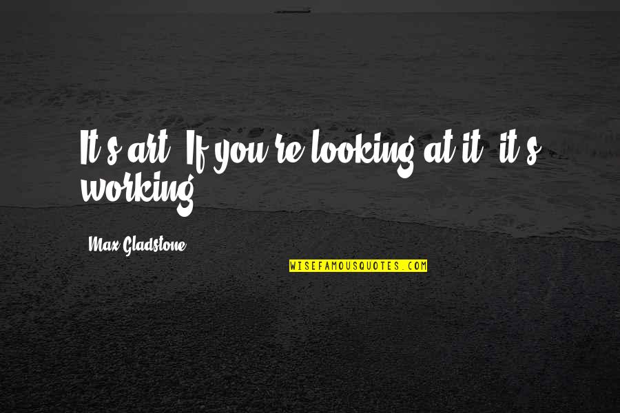 Re Max Quotes By Max Gladstone: It's art. If you're looking at it, it's