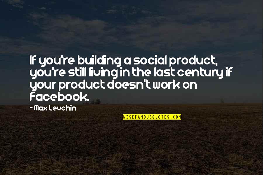 Re Max Quotes By Max Levchin: If you're building a social product, you're still