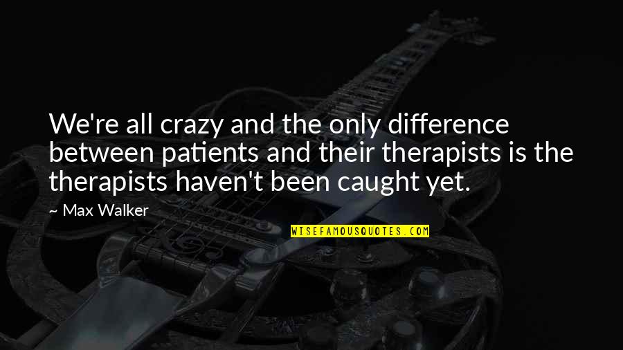 Re Max Quotes By Max Walker: We're all crazy and the only difference between