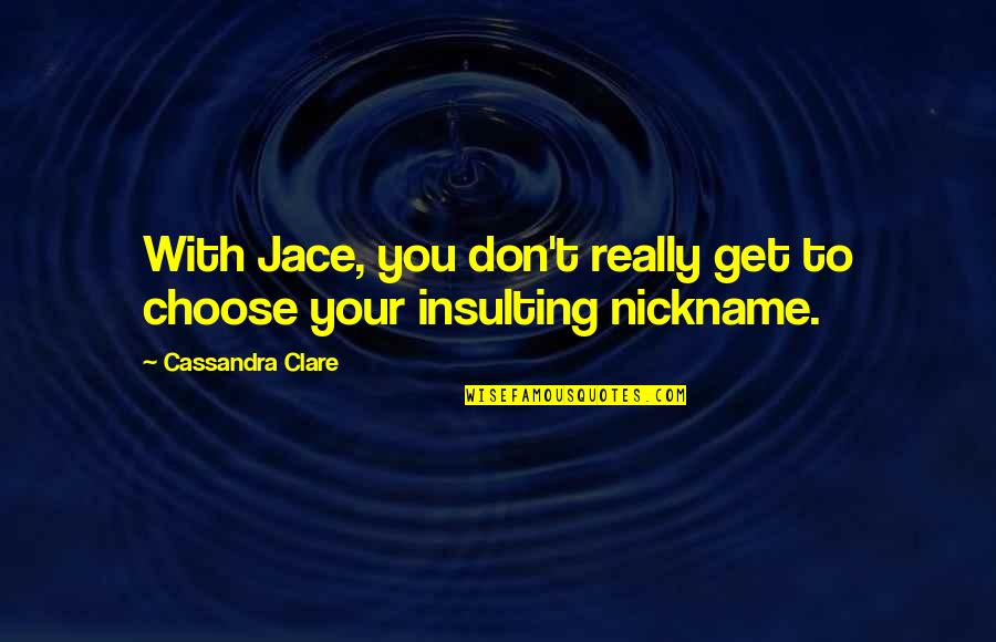 Re Nickname Quotes By Cassandra Clare: With Jace, you don't really get to choose Re Nickname Quotes By Cassandra Clare: With Jace, you don't really get to choose