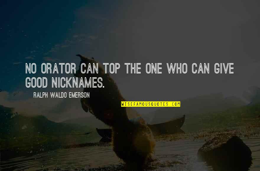 Re Nicknames Quotes By Ralph Waldo Emerson: No orator can top the one who can Re Nicknames Quotes By Ralph Waldo Emerson: No orator can top the one who can