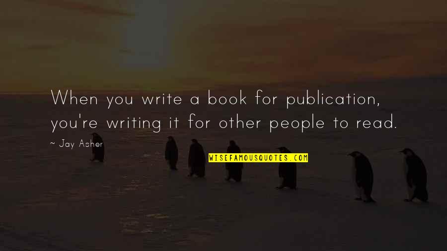 Re Read Book Quotes By Jay Asher: When you write a book for publication, you're