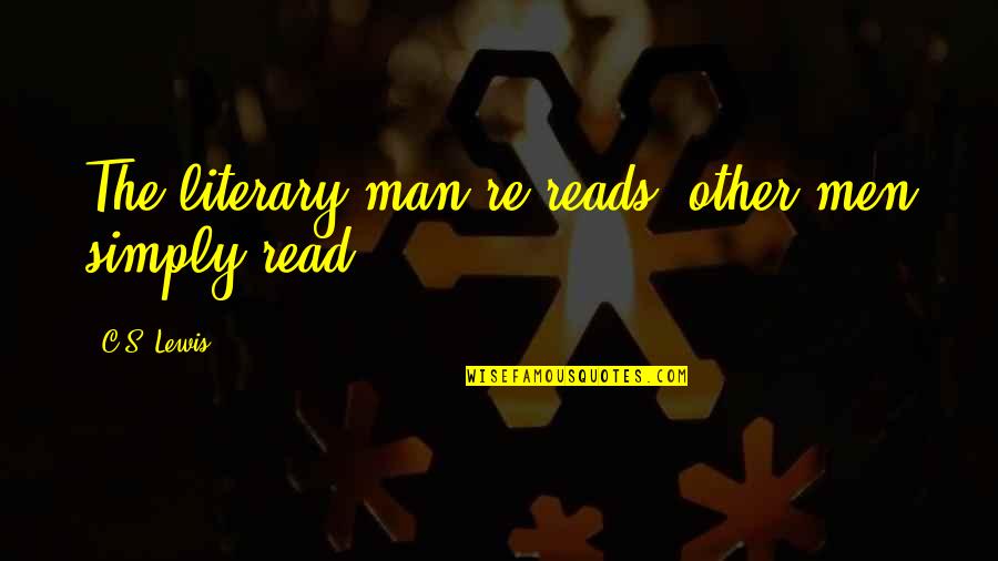 Re Read Quotes By C.S. Lewis: The literary man re-reads, other men simply read.