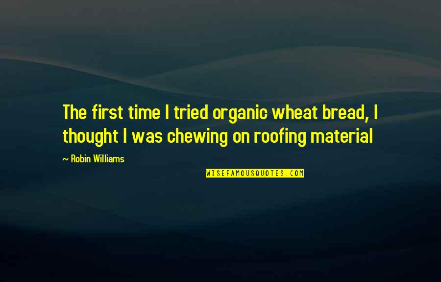 Re Roofing Quotes By Robin Williams: The first time I tried organic wheat bread,
