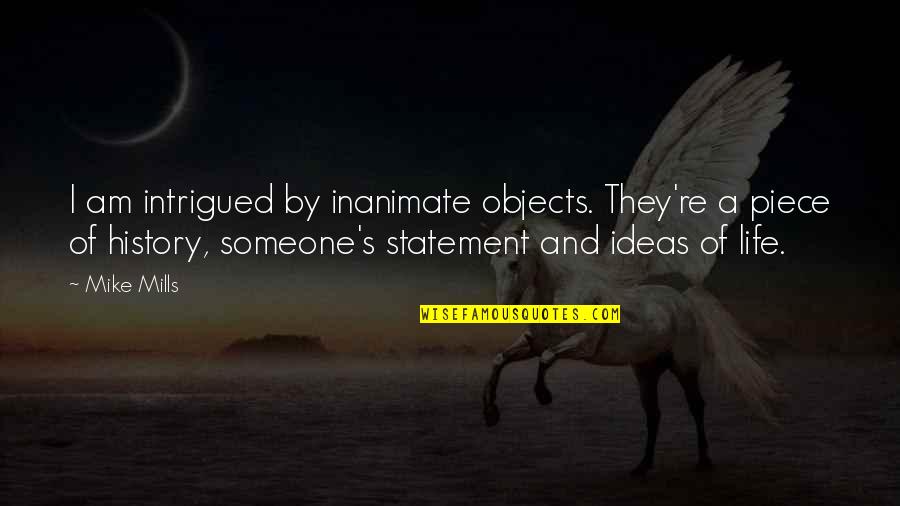 Re Statement Quotes By Mike Mills: I am intrigued by inanimate objects. They're a