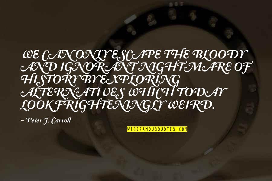 Re Tossed And Sauced Quotes By Peter J. Carroll: WE CAN ONLY ESCAPE THE BLOODY AND IGNORANT Re Tossed And Sauced Quotes By Peter J. Carroll: WE CAN ONLY ESCAPE THE BLOODY AND IGNORANT