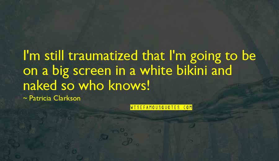 Re Traumatized Quotes By Patricia Clarkson: I'm still traumatized that I'm going to be