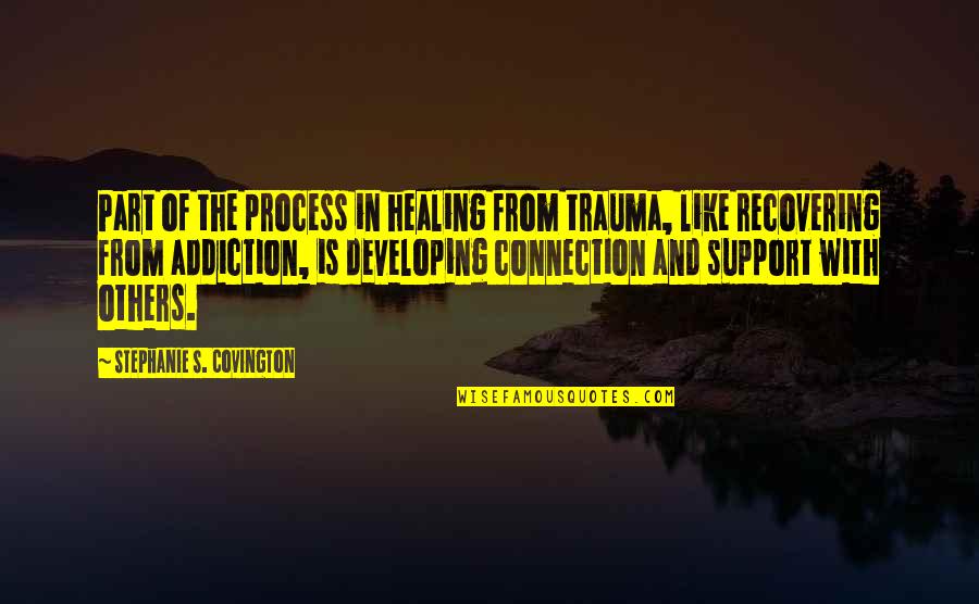 Re Traumatized Quotes By Stephanie S. Covington: Part of the process in healing from trauma,