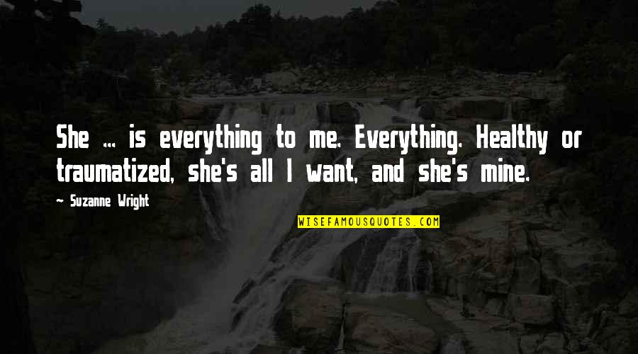 Re Traumatized Quotes By Suzanne Wright: She ... is everything to me. Everything. Healthy