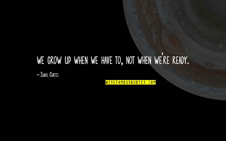 Re Up Quotes By Isabel Curtis: we grow up when we have to, not