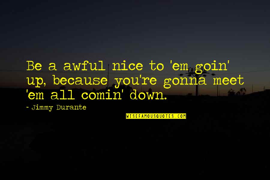 Re Up Quotes By Jimmy Durante: Be a awful nice to 'em goin' up,