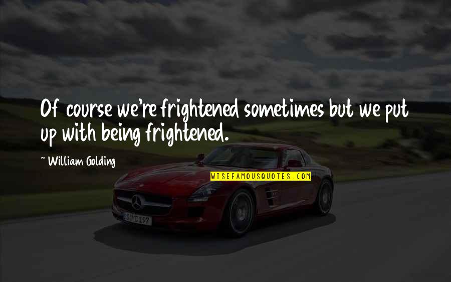 Re Up Quotes By William Golding: Of course we're frightened sometimes but we put