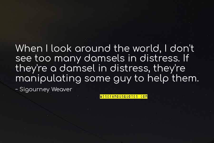 Re Weaver Quotes By Sigourney Weaver: When I look around the world, I don't Re Weaver Quotes By Sigourney Weaver: When I look around the world, I don't