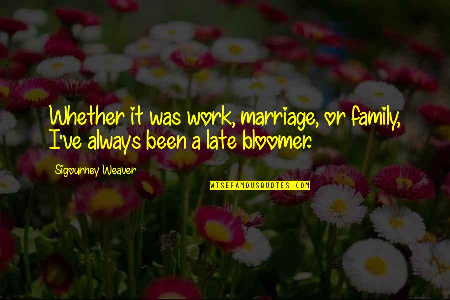 Re Weaver Quotes By Sigourney Weaver: Whether it was work, marriage, or family, I've Re Weaver Quotes By Sigourney Weaver: Whether it was work, marriage, or family, I've