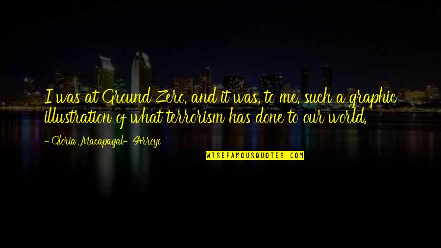 Re Zero Quotes By Gloria Macapagal-Arroyo: I was at Ground Zero, and it was,