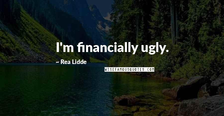 Rea Lidde quotes: I'm financially ugly.