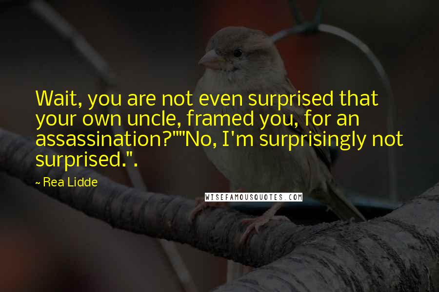 Rea Lidde quotes: Wait, you are not even surprised that your own uncle, framed you, for an assassination?""No, I'm surprisingly not surprised.".