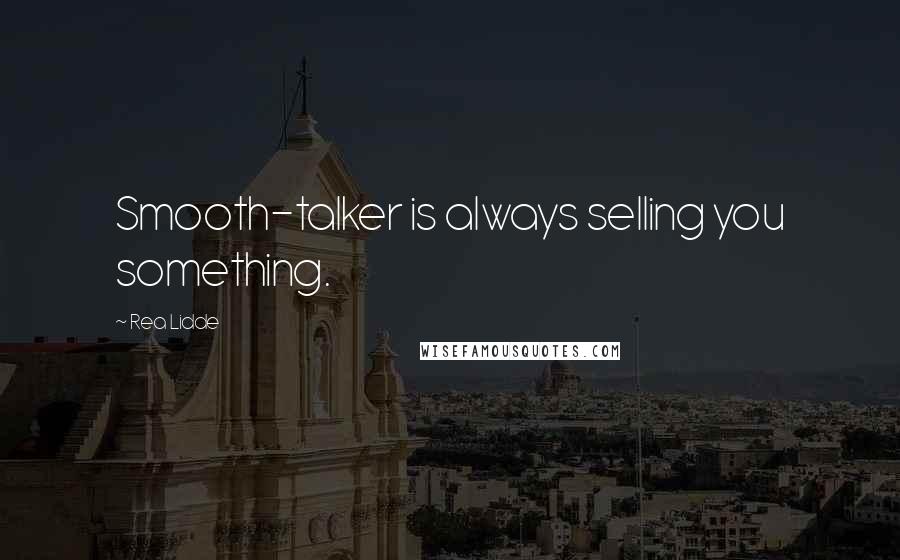Rea Lidde quotes: Smooth-talker is always selling you something.
