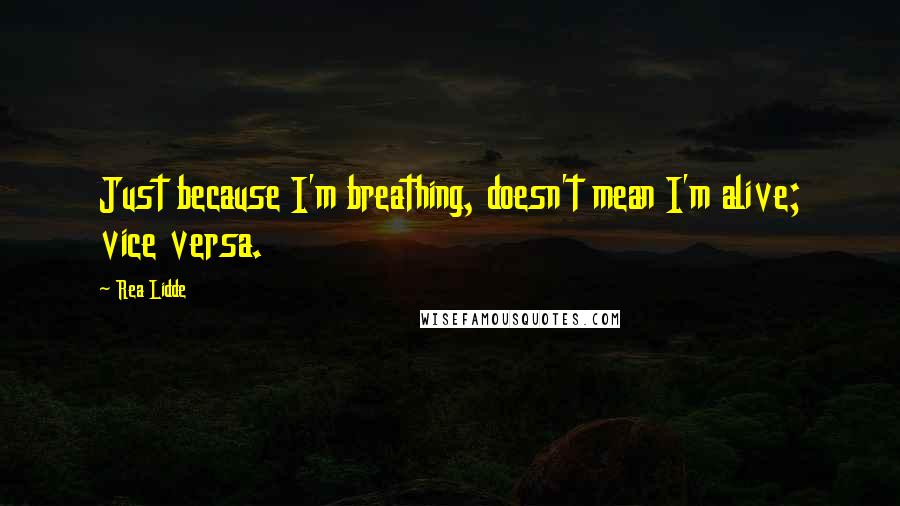 Rea Lidde quotes: Just because I'm breathing, doesn't mean I'm alive; vice versa.