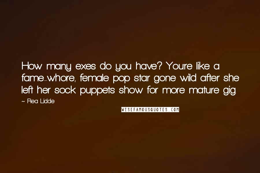 Rea Lidde quotes: How many exes do you have? You're like a fame-whore, female pop star gone wild after she left her sock puppets show for more mature gig.