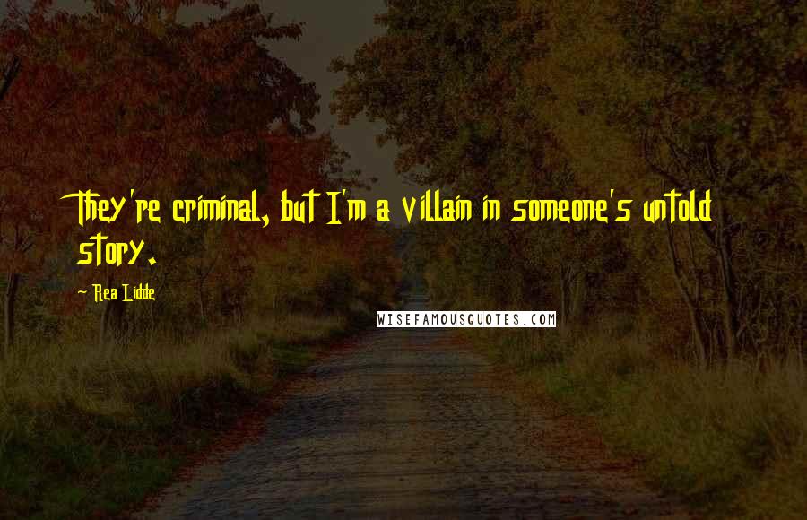 Rea Lidde quotes: They're criminal, but I'm a villain in someone's untold story.