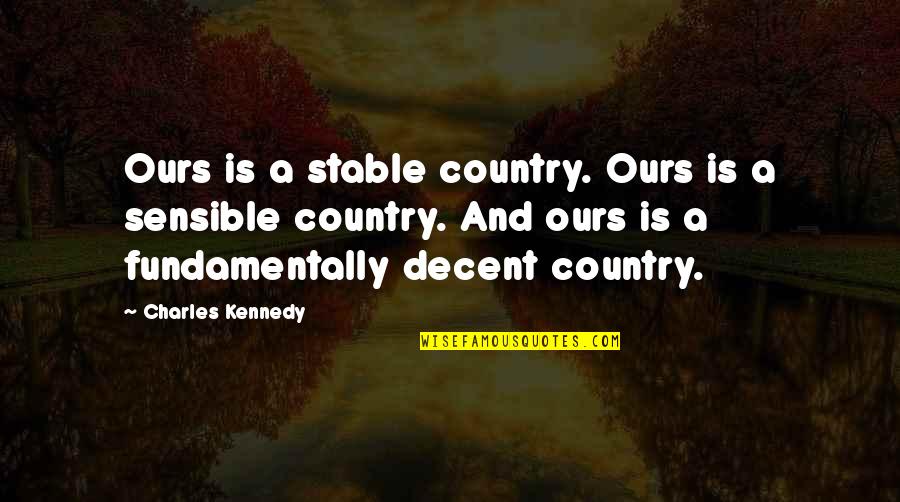 Reaaaaal Quotes By Charles Kennedy: Ours is a stable country. Ours is a