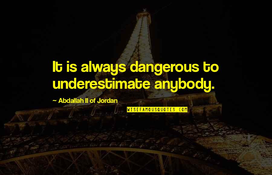 Reace Bishop Quotes By Abdallah II Of Jordan: It is always dangerous to underestimate anybody. Reace Bishop Quotes By Abdallah II Of Jordan: It is always dangerous to underestimate anybody.