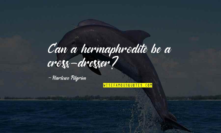 Reacel Quotes By Harlowe Pilgrim: Can a hermaphrodite be a cross-dresser? Reacel Quotes By Harlowe Pilgrim: Can a hermaphrodite be a cross-dresser?