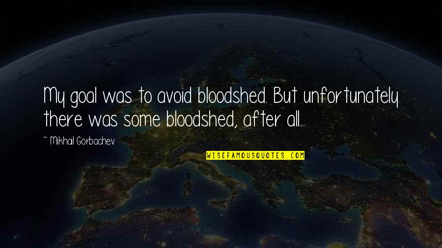Reacel Quotes By Mikhail Gorbachev: My goal was to avoid bloodshed. But unfortunately Reacel Quotes By Mikhail Gorbachev: My goal was to avoid bloodshed. But unfortunately