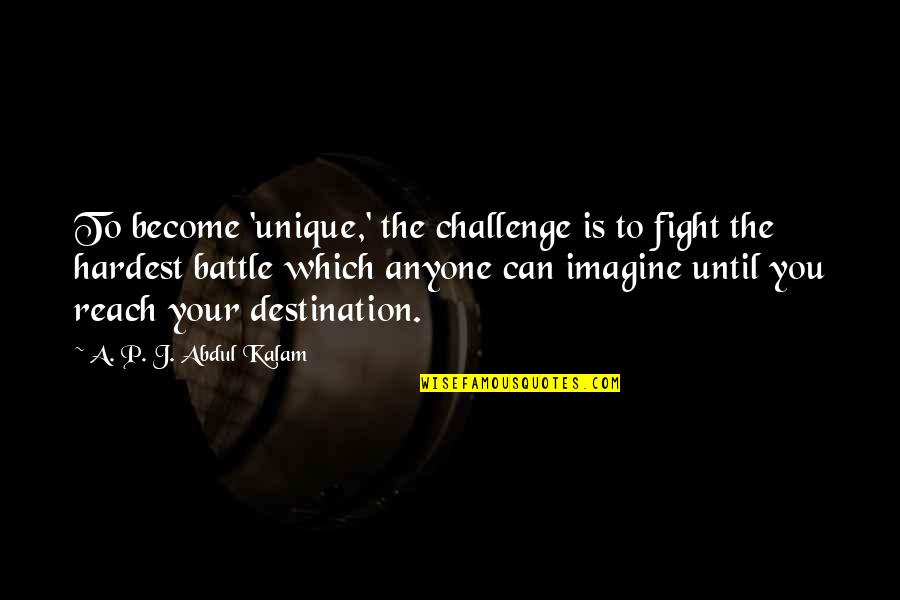 Reach Destination Quotes By A. P. J. Abdul Kalam: To become 'unique,' the challenge is to fight Reach Destination Quotes By A. P. J. Abdul Kalam: To become 'unique,' the challenge is to fight