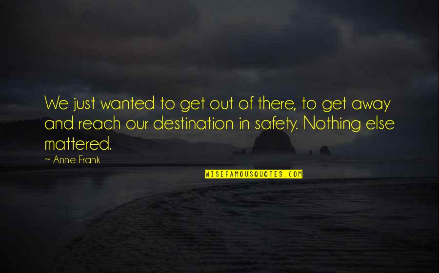 Reach Destination Quotes By Anne Frank: We just wanted to get out of there,