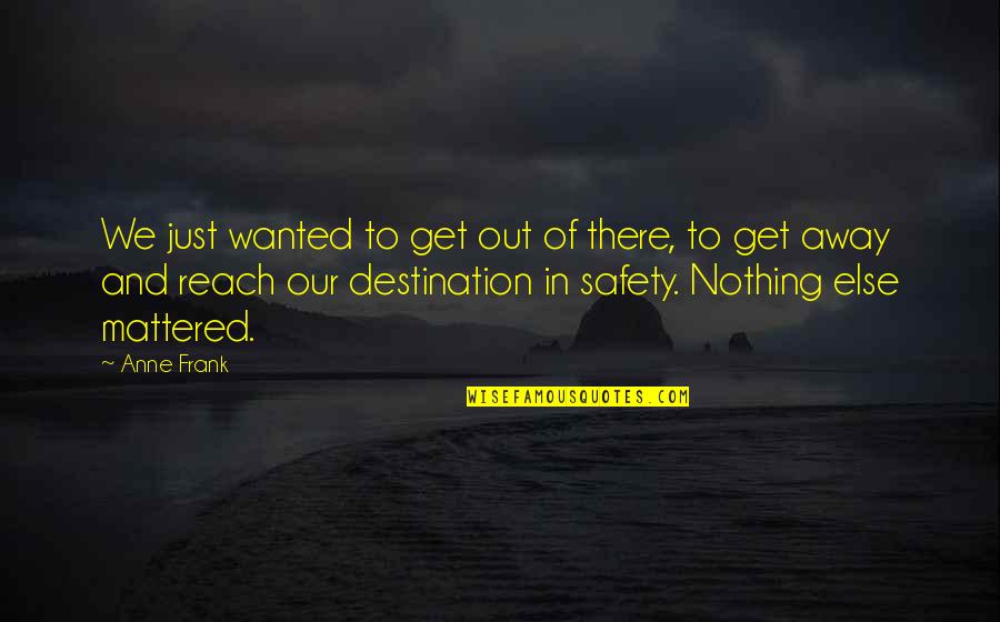 Reach Destination Quotes By Anne Frank: We just wanted to get out of there, Reach Destination Quotes By Anne Frank: We just wanted to get out of there,