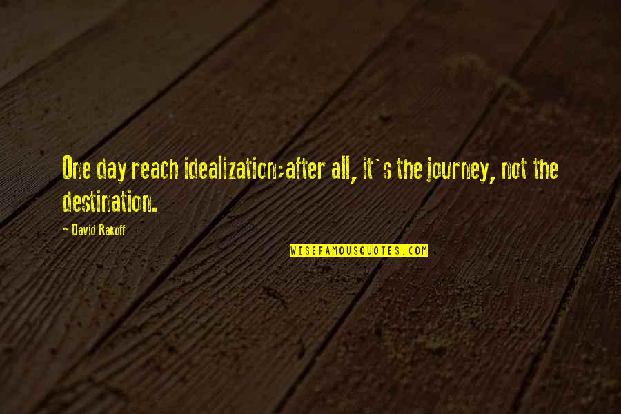 Reach Destination Quotes By David Rakoff: One day reach idealization;after all, it's the journey,
