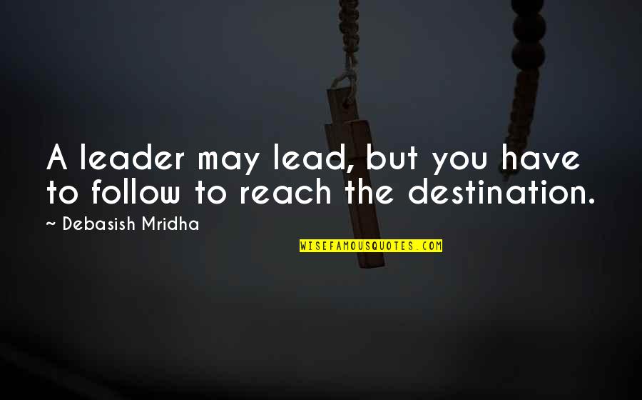 Reach Destination Quotes By Debasish Mridha: A leader may lead, but you have to