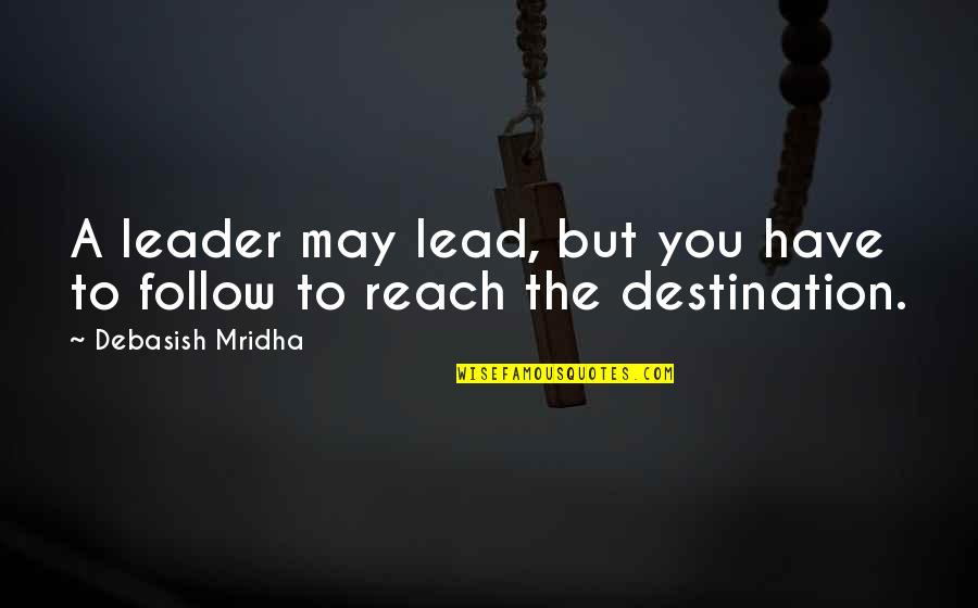 Reach Destination Quotes By Debasish Mridha: A leader may lead, but you have to Reach Destination Quotes By Debasish Mridha: A leader may lead, but you have to