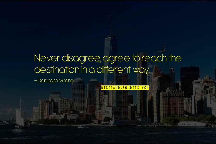 Reach Destination Quotes By Debasish Mridha: Never disagree, agree to reach the destination in