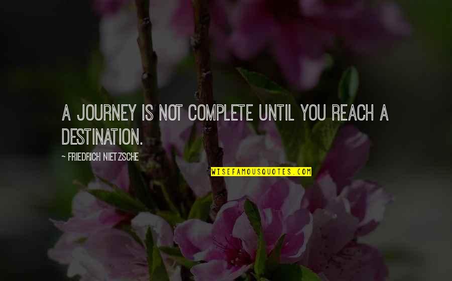 Reach Destination Quotes By Friedrich Nietzsche: A journey is not complete until you reach