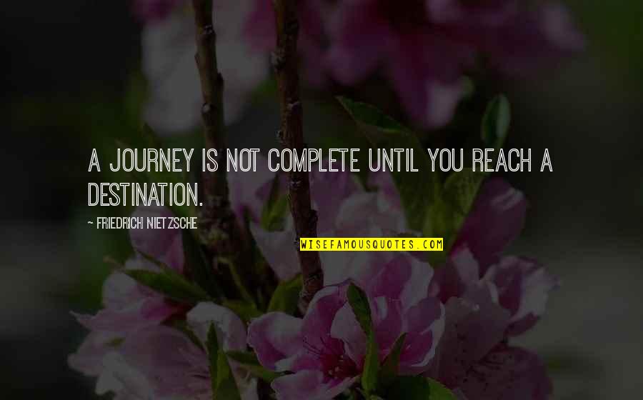 Reach Destination Quotes By Friedrich Nietzsche: A journey is not complete until you reach Reach Destination Quotes By Friedrich Nietzsche: A journey is not complete until you reach
