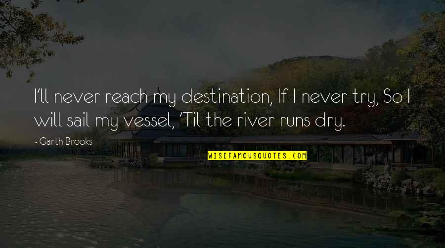 Reach Destination Quotes By Garth Brooks: I'll never reach my destination, If I never Reach Destination Quotes By Garth Brooks: I'll never reach my destination, If I never
